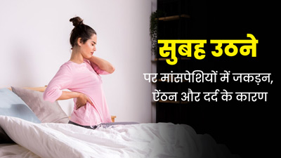 सुबह उठने पर आपको भी होती है मांसपेशियों में जकड़न, ऐंठन और दर्द की समस्या? एक्सपर्ट से जानें इसके पीछे का कार