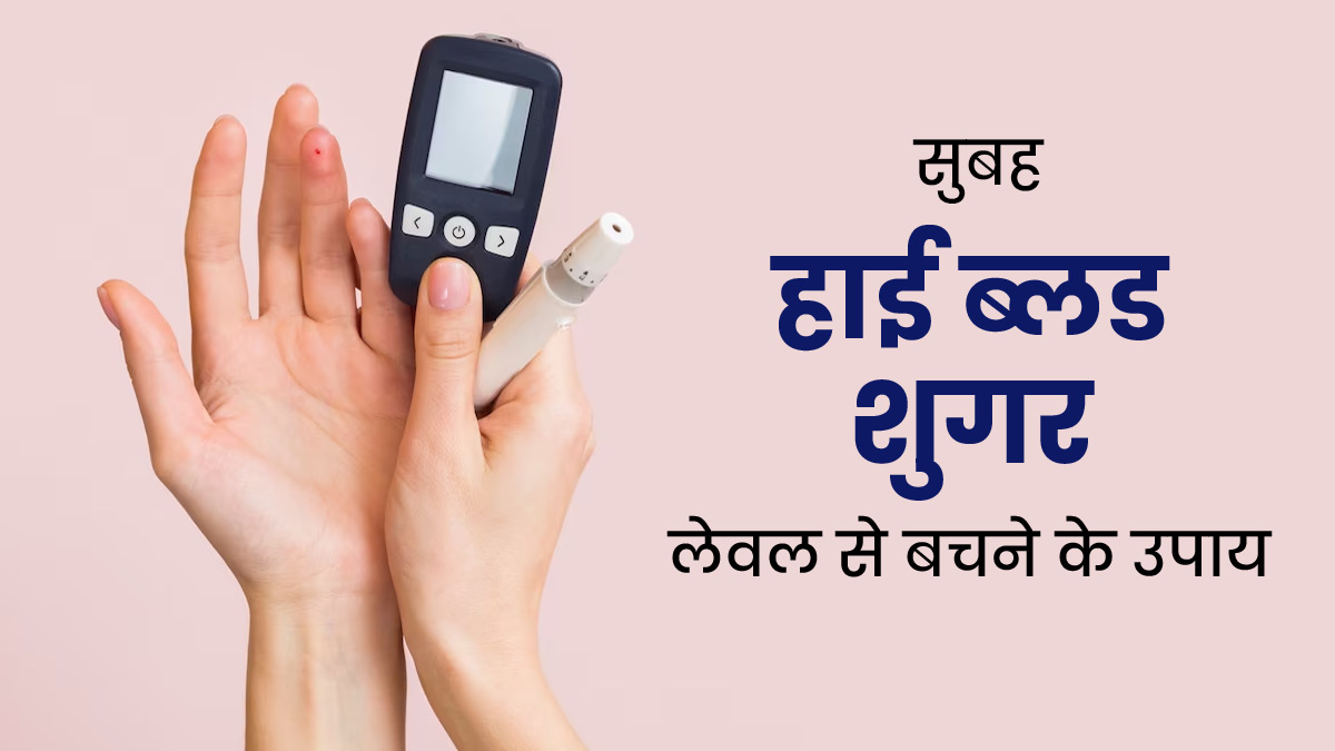 सुबह-सुबह ब्&zwj;लड शुगर बढ़ने के क्या कारण हो सकते हैं? डॉक्टर से जानें बचाव के 5 उपाय